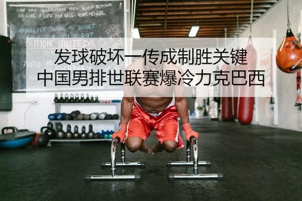发球破坏一传成制胜关键 中国男排世联赛爆冷力克巴西